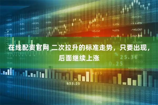 在线配资官网 二次拉升的标准走势，只要出现，后面继续上涨