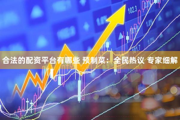 合法的配资平台有哪些 预制菜：全民热议 专家细解