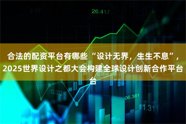 合法的配资平台有哪些 “设计无界，生生不息”，2025世界设计之都大会构建全球设计创新合作平台