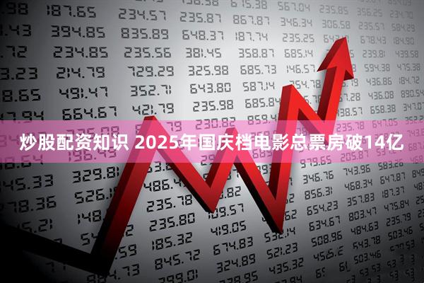 炒股配资知识 2025年国庆档电影总票房破14亿