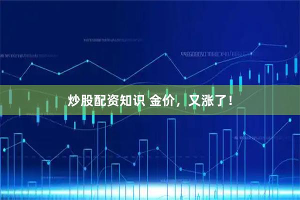 炒股配资知识 金价，又涨了！