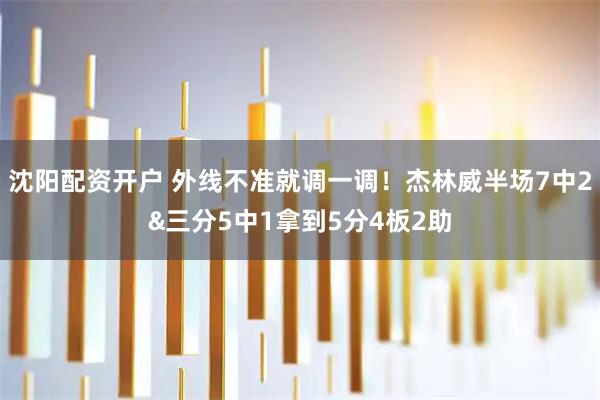 沈阳配资开户 外线不准就调一调！杰林威半场7中2&三分5中1拿到5分4板2助