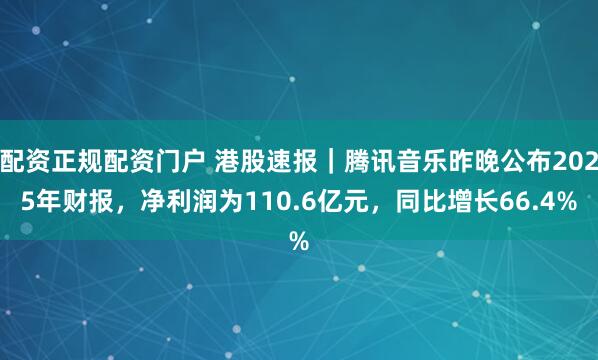 配资正规配资门户 港股速报｜腾讯音乐昨晚公布2025年财报，净利润为110.6亿元，同比增长66.4%