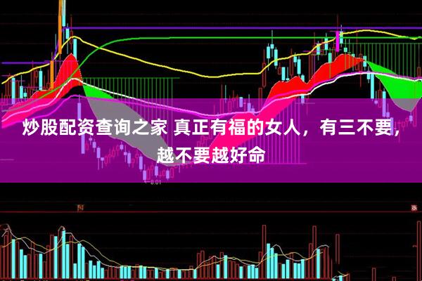炒股配资查询之家 真正有福的女人，有三不要，越不要越好命