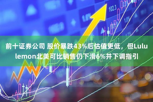 前十证券公司 股价暴跌43%后估值更低，但Lululemon北美可比销售仍下滑6%并下调指引