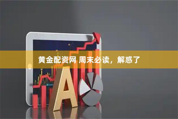 黄金配资网 周末必读，解惑了